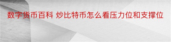 数字货币百科 炒比特币怎么看压力位和支撑位