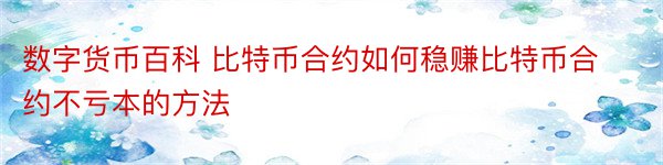 数字货币百科 比特币合约如何稳赚比特币合约不亏本的方法