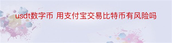 usdt数字币 用支付宝交易比特币有风险吗