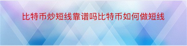 比特币炒短线靠谱吗比特币如何做短线