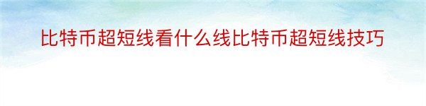 比特币超短线看什么线比特币超短线技巧