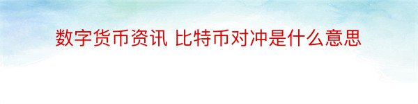 数字货币资讯 比特币对冲是什么意思