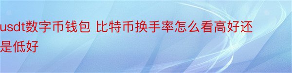 usdt数字币钱包 比特币换手率怎么看高好还是低好