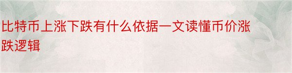 比特币上涨下跌有什么依据一文读懂币价涨跌逻辑