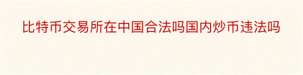 比特币交易所在中国合法吗国内炒币违法吗