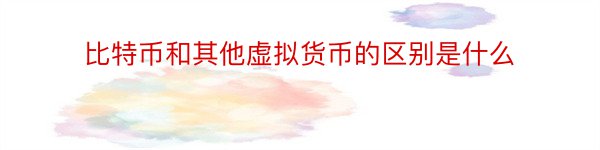 比特币和其他虚拟货币的区别是什么