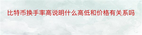 比特币换手率高说明什么高低和价格有关系吗