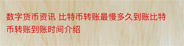 数字货币资讯 比特币转账最慢多久到账比特币转账到账时间介绍