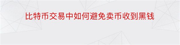 比特币交易中如何避免卖币收到黑钱