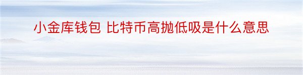 小金库钱包 比特币高抛低吸是什么意思