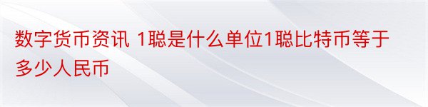 数字货币资讯 1聪是什么单位1聪比特币等于多少人民币