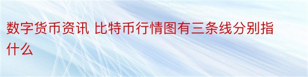 数字货币资讯 比特币行情图有三条线分别指什么