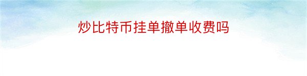 炒比特币挂单撤单收费吗