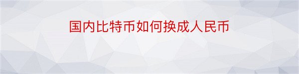 国内比特币如何换成人民币