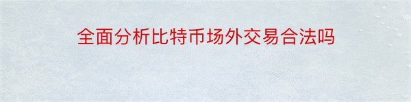 全面分析比特币场外交易合法吗