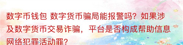 数字币钱包 数字货币骗局能报警吗？如果涉及数字货币交易诈骗，平台是否构成帮助信息网络犯罪活动罪？