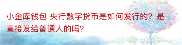 小金库钱包 央行数字货币是如何发行的？是直接发给普通人的吗？