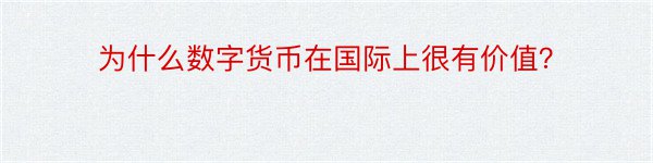 为什么数字货币在国际上很有价值？