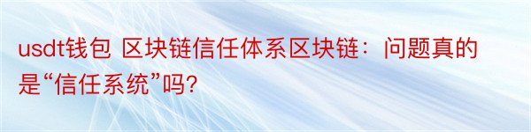 usdt钱包 区块链信任体系区块链：问题真的是“信任系统”吗？