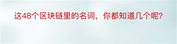 这48个区块链里的名词，你都知道几个呢？