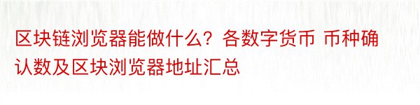 区块链浏览器能做什么？各数字货币 币种确认数及区块浏览器地址汇总