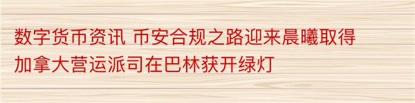 数字货币资讯 币安合规之路迎来晨曦取得加拿大营运派司在巴林获开绿灯