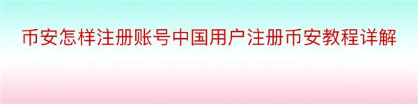 币安怎样注册账号中国用户注册币安教程详解