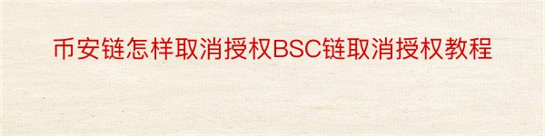 币安链怎样取消授权BSC链取消授权教程