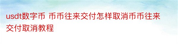 usdt数字币 币币往来交付怎样取消币币往来交付取消教程