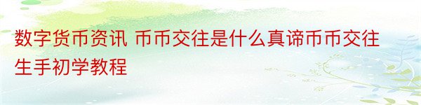 数字货币资讯 币币交往是什么真谛币币交往生手初学教程