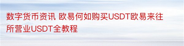 数字货币资讯 欧易何如购买USDT欧易来往所营业USDT全教程