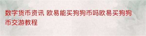 数字货币资讯 欧易能买狗狗币吗欧易买狗狗币交游教程