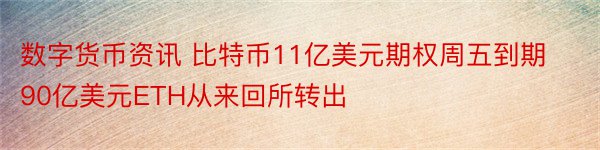 数字货币资讯 比特币11亿美元期权周五到期90亿美元ETH从来回所转出