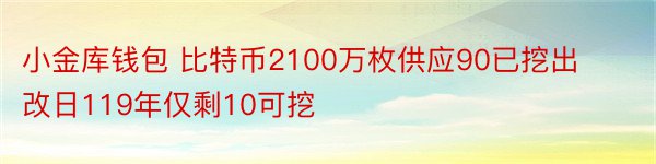 小金库钱包 比特币2100万枚供应90已挖出改日119年仅剩10可挖