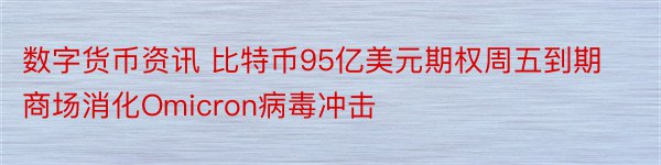 数字货币资讯 比特币95亿美元期权周五到期商场消化Omicron病毒冲击