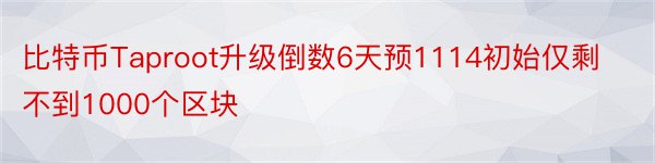 比特币Taproot升级倒数6天预1114初始仅剩不到1000个区块