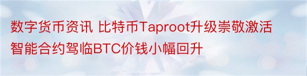 数字货币资讯 比特币Taproot升级崇敬激活智能合约驾临BTC价钱小幅回升