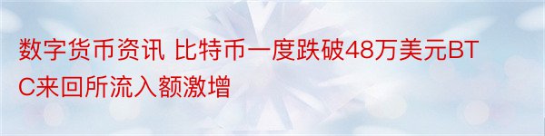 数字货币资讯 比特币一度跌破48万美元BTC来回所流入额激增