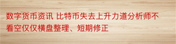 数字货币资讯 比特币失去上升力道分析师不看空仅仅横盘整理、短期修正