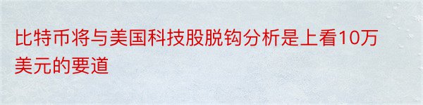 比特币将与美国科技股脱钩分析是上看10万美元的要道