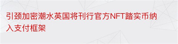 引颈加密潮水英国将刊行官方NFT踏实币纳入支付框架