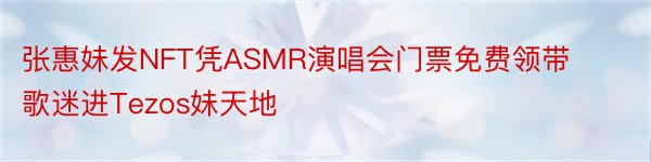 张惠妹发NFT凭ASMR演唱会门票免费领带歌迷进Tezos妹天地