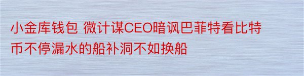 小金库钱包 微计谋CEO暗讽巴菲特看比特币不停漏水的船补洞不如换船