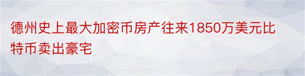 德州史上最大加密币房产往来1850万美元比特币卖出豪宅