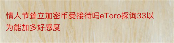 情人节耸立加密币受接待吗eToro探询33以为能加多好感度