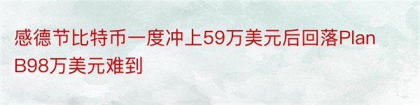 感德节比特币一度冲上59万美元后回落PlanB98万美元难到