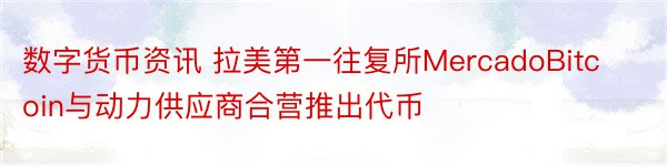 数字货币资讯 拉美第一往复所MercadoBitcoin与动力供应商合营推出代币