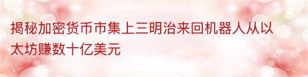 揭秘加密货币市集上三明治来回机器人从以太坊赚数十亿美元