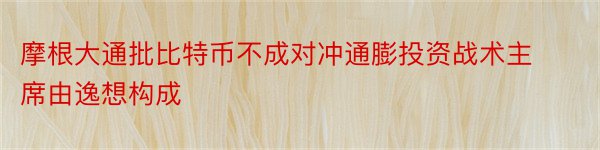 摩根大通批比特币不成对冲通膨投资战术主席由逸想构成