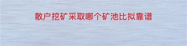 散户挖矿采取哪个矿池比拟靠谱